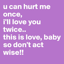 Why do we love love? U Can Hurt Me Once I Ll Love You Twice This Is Love Baby So Don T Act Wise Post By Simranmunjal On Boldomatic