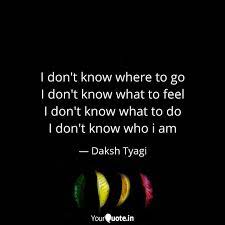 I Don T Know Where To Go Quotes Writings By Daksh Tyagi Yourquote