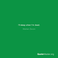 Perhaps you have heard this quote before or perhaps not. I Ll Sleep When I M Dead Warren Zevon