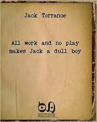 But like the best of beckett, the lack of forward momentum is precisely the point. All Work And No Play Makes Jack A Dull Boy The Masterpiece Of A Well Known Writer With No Readers Torrance Jack Amazon De Bucher
