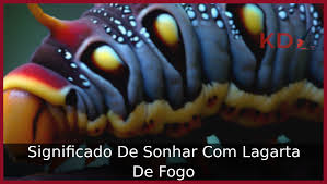 Conheça o Verdadeiro Significado De Sonhar Com Lagarta De Fogo