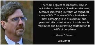Thomas L. Dumm quote: There are degrees of loneliness, ways in which the  experience...