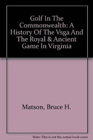 Golf In The Commonwealth: A History Of The Vsga And The Royal & Ancient  Game In Virginia by Bruce H. Matson (2004-12-04): Bruce H. Matson:  Amazon.com: Books