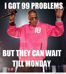 I Got 99 Problems But They Can Wail Until Monday Happy Friday Humour Friday Funny Pictures Friday Quotes Funny