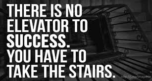 There is no elevator to success. There Is No Elevator To Success You Have To Take The Stairs