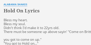 This gal has the gift, and she doesn't hold back. Hold On Lyrics By Alabama Shakes Bless My Heart Bless