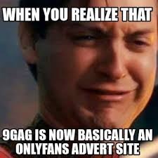 Reason number 2835987 to consider not going. Meme Creator Funny When You Realize That 9gag Is Now Basically An Onlyfans Advert Site Meme Generator At Memecreator Org