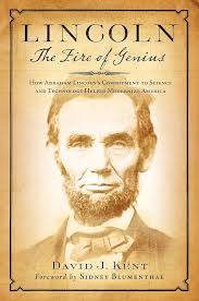 Lincoln: The Fire of Genius: How Abraham Lincoln's Commitment to Science  and Technology Helped Modernize America: Kent, David J., Blumenthal,  Sidney: 9781493063833: Amazon.com: Books