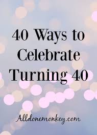 40th Birthday Quotes For Husband Funny 40 Ways To Celebrate Turning 40 All Done Monkey 40th Birthday Quotes 40th Birthday Quotes For Women Husband 40th Birthday