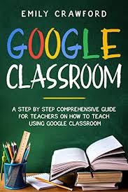 Amazon Com Google Classroom A Step By Step Comprehensive Guide For Teachers On How To Teach Using Google Classroom Ebook Crawford Emily Kindle Store