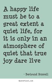 A Happy Life Must Be To A Great Extent A Quiet Life For It Bertrand Russell Popular Life Quotes