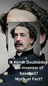 The popular belief that war hero Abner Doubleday invented baseball in ...