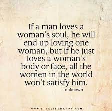 If A Man Loves A Womans Soul He Will End Up Loving One Woman But If He Just Loves A Womans Body Or Face All The Women In The World Wont Satisfy