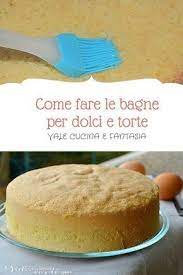 Come Fare Le Bagne Per Dolci E Torte E Come Abbinarle Dolci Ricette Dolci Ricette