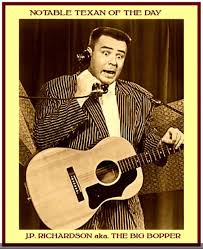TODAY'S NOTABLE TEXAN OF THE DAY – FEBRUARY 3rd 2013 "J. P." Richardson,  Jr. was born in Sabine Pass Texas on October 24th 1930 and died in the  Buddy Holly Tour plane