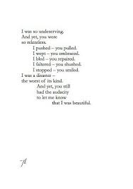I Was So Undeserving And Yet You Were So Relentless I Pushed You Pulled I Wept You Embraced I Bled You Repaired I Falter Pretty Words Words Quotes