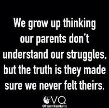 We Grow Up Thinking Our Parents Don T Understand Our Struggles But The Truth Is They Made Sure We Never Felt Theirs Dont Understand Life Quotes Quotations