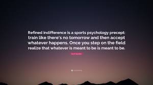 See more ideas about sports psychology, psychology, sports psychology quotes. Scott Hamilton Quote Refined Indifference Is A Sports Psychology Precept Train Like There S No Tomorrow And Then Accept Whatever Happens On
