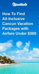 Finding All Inclusive Cancun Vacations With Airfare Under 500 Cancun Vacation Cancun Vacation Packages All Inclusive Vacation Deals