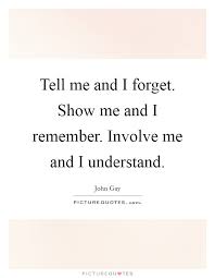 Tell Me And I Forget Show Me And I Remember Involve Me And I Picture Quotes