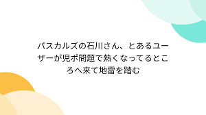 パスカルズの石川さん、とあるユーザーが児ポ問題で熱くなってるところへ来て地雷を踏む - Togetter [トゥギャッター]