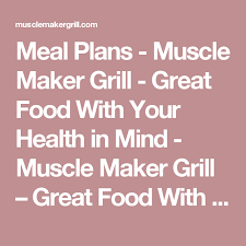 Meal Plans Muscle Maker Grill Great Food With Your Health In Mind Muscle Maker Grill Great Food With Your Meal Plan Muscle Meal Planning Great Recipes