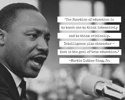 Dr. Martin Luther King Jr. Day "The function of education is to teach one  to think critically. Intelligence plus character