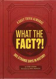 They actually left some of the good s. What The Fact A Daily Trivia Almanac Of 365 Strange Days In History Trivia A Day Educational Gifts Trivia Facts Henry Gabe Hopkins Dave 9781452168531 Amazon Com Books