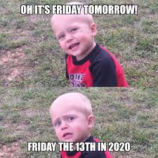 Airline ticket prices tend to dip, your superstitious boss avoids important meetings and the whole day, there's a small part of you that's just waiting for something weird to. Best Friday The 13th Memes 2020 Collection Guide For Moms