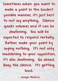 Sometimes When You Want To Make A Point In The Loudest Possible Manner It S Just Best To Not Say Anything Silence Speaks Volumes And It Can Be Deafening You