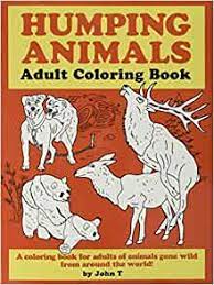 Download Amazon Com Humping Animals Adult Coloring Book Hilariously Funny Coloring Book Of Animals Gone Wild Color Laugh And Relax 9781728837611 T John Books