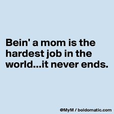 Bein A Mom Is The Hardest Job In The World It Never Ends Post By Mym On Boldomatic
