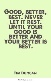 How To Design Picture Quotes About Motivational Good Better Best Never Let It Rest Until Your Good Is Better