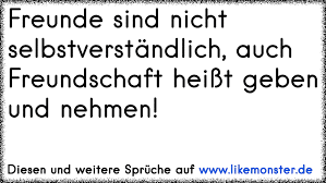 Freunde Sind Nicht Selbstverstandlich Auch Freundschaft Heisst Geben Und Nehmen Tolle Spruche Und Zitate Auf Www Likemonster De