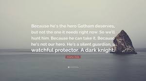 Quotes › authors › b › banksy › we don't need any more heroes. Jonathan Nolan Quote Because He S The Hero Gotham Deserves But Not The One It Needs Right Now So We Ll Hunt Him Because He Can Take It Be