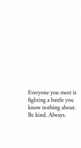 Everyone You Meet Is Fighting A Battle You Know Nothing About Be Kind Always Wallpaper Pin On My Pins