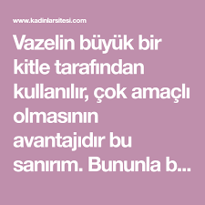 Vazelin Buyuk Bir Kitle Tarafindan Kullanilir Cok Amacli Olmasinin Avantajidir Bu Sanirim Bununla Birlikte Yeni Arastirmalar Bu Urunu Kuru Cilt Saglik Bilgi