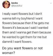 We did not find results for: Becks I Really Want Flowers But I Don T Wanna Tell My Boyfriend I Want Flowers Because Then If He Gets Me Flowers It S Because L Said I Wanted Them And I Wanna