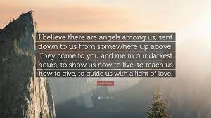 Helen Keller Quote I Believe There Are Angels Among Us Sent Down To Us From Somewhere Up Above They Come To You And Me In Our Darkest Hou