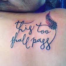 Never ever try to judge the circumstances and situations in it's present form; 40 Modern This Too Shall Pass Tattoo Ideas Meaning