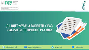 ДІЇ ОДЕРЖУВАЧА ВИПЛАТИ У РАЗІ ЗАКРИТТЯ ПОТОЧНОГО РАХУНКУ У випадку, якщо  банківський рахунок, на який отримувалися виплати пенсії, субсидії, пільги  та інших соціальних виплат закрито, то для подальшого отримання виплат  через банківську