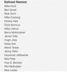 Kuhoot Names Mike Hunt Ben Dover Nick Gurh Mike Coxlong Kimmy Hed Dixie Normus Mike Literus Barry Mckockiner Jenna Tolls Hugh Jess Gabe Itch Alexis Texas Jenny Tailcl Heywood Joblowme Roe Piste