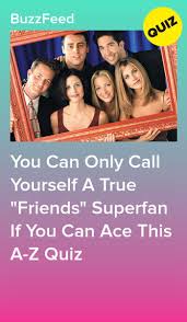 You Can Only Call Yourself A True Friends Superfan If You Can Ace This A Z Quiz In 2020 Friends Tv Quotes Friends Quizzes Tv Show Friend Quiz