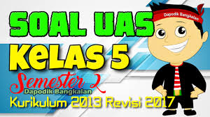 Check spelling or type a new query. Soal Uas Kelas 5 Semester 2 K13 Kurikulum 2013 Revisi 2017 Dapodik Bangkalan