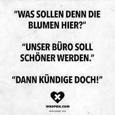 Was Sollen Denn Die Blumen Hier Unser Buro Soll Schoner Werden Dann Kundige Doch Visual Statements Visual Statements Statements Sarkasmus Spruche