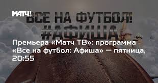Программа передач канала матч тв на сегодня. Premera Match Tv Programma Vse Na Futbol Afisha Pyatnica 20 55