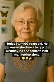 SAMUNG Today I turn 90 years old. No one wished me a happy birthday, no one  came to visit me.l feel so alone. alone.