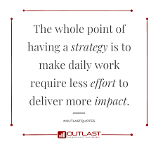 The Whole Point Of Having A Strategy Is To Make Daily Work Require Less Effort To Deliver More Impact Outlast Consultin Career Growth Love Failure Wholeness
