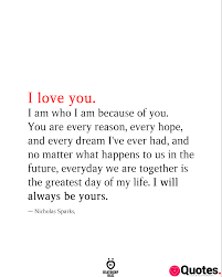 I love you for all that you are, all that you have been, and all you're yet to be. 28 I Love You Quotes I Love You I Am Who I Am Because Of You You Are Every Reason Every Hope Love Quotes Daily Leading Love Relationship