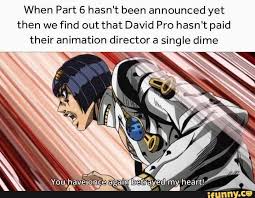 When Part 6 Hasn T Been Announced Yet Then We Find Out That David Pro Hasn T Paid Their Animation Director A Single Dime Ifunny Jojo Bizzare Adventure Jojo S Bizarre Adventure